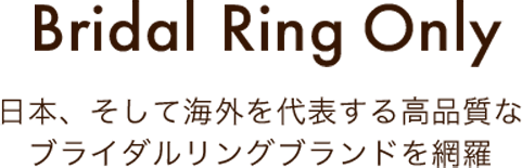 Bridal Ring Only 日本、そして海外を代表する高品質なブライダルリングブランドを網羅