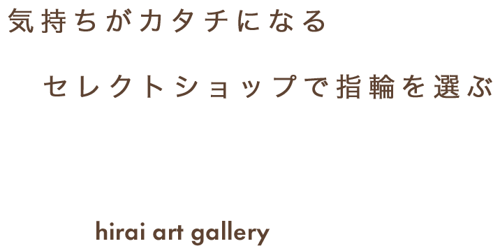 気持ちがカタチになる セレクトショップで指輪を選ぶ hirai art gallery